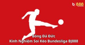 Bóng Đá Đức: Kinh Nghiệm Soi Kèo Bundesliga Tại Nhà Cái BJ888