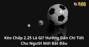 Kèo Chấp 2.25 Là Gì? Hướng Dẫn Chi Tiết Cho Người Mới Bắt Đầu