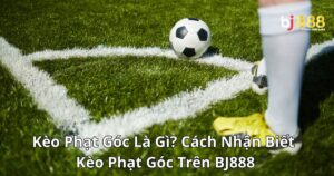 Kèo Phạt Góc Là Gì? Cách Nhận Biết Kèo Phạt Góc Trên BJ888
