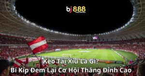 Kèo Tài Xỉu Là Gì? Bí Kíp Đem Lại Cơ Hội Thắng Đỉnh Cao