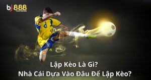 Lập Kèo Là Gì? Nhà Cái Dựa Vào Đâu Để Lập Kèo?