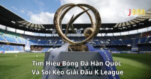 Tìm Hiểu Bóng Đá Hàn Quốc Và Soi Kèo Giải Đấu K League