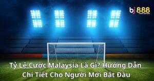 Tỷ Lệ Cược Malaysia Là Gì? Hướng Dẫn Chi Tiết Cho Người Mới Bắt Đầu